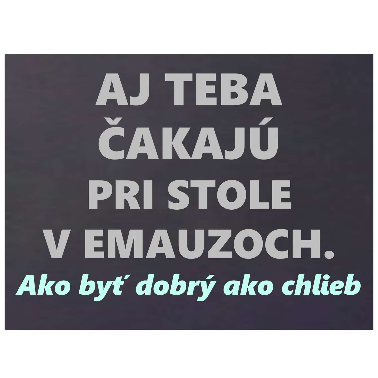 AJ TEBA ČAKAJÚ  PRI STOLE  V EMAUZOCH.