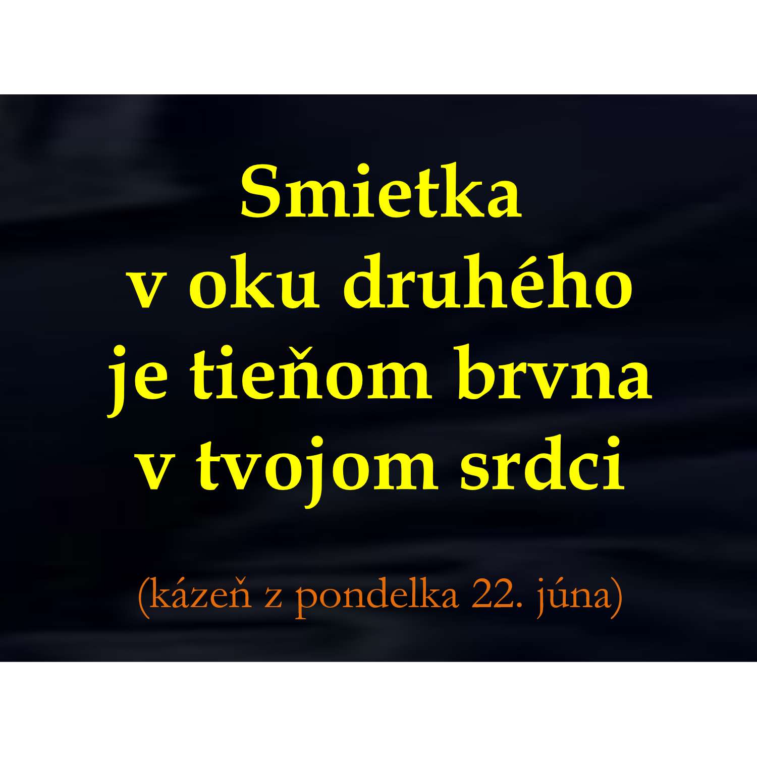 Smietka  v oku druhého  je tieňom brvna  v tvojom srdci