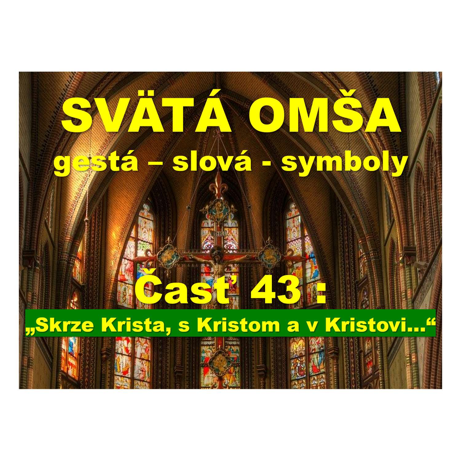 SVÄTÁ OMŠA, gestá, slová, symboly. Časť 43 :  „Skrze Krista, s Kristom a v Kristovi...“