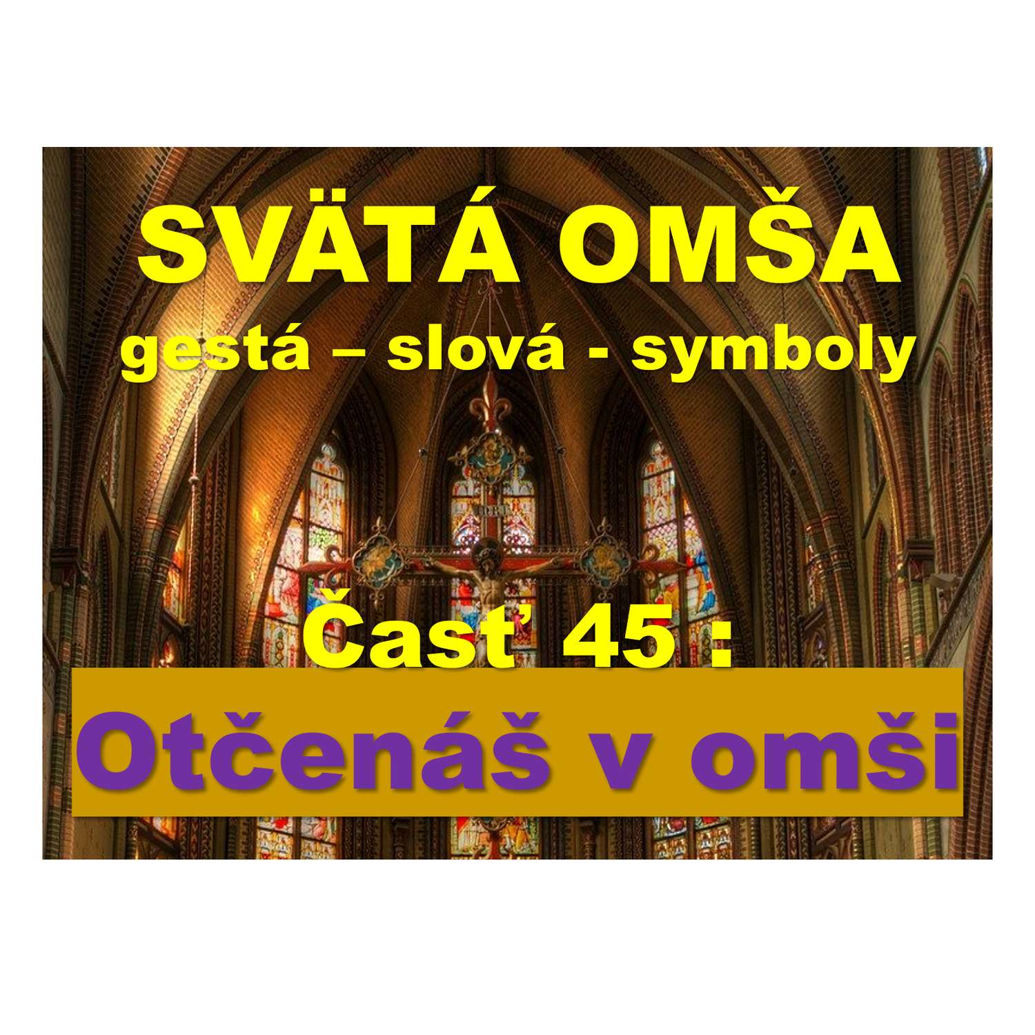 SVÄTÁ OMŠA, gestá, slová, symboly. Časť 45 :  Otčenáš v omši